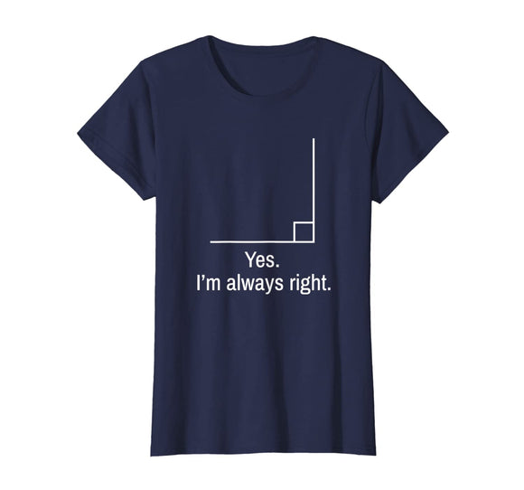 Yes Im Always Right Angle Funny Math Teacher T-Shirt