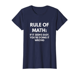 Rule of Math: If It Seems Easy You're Doing It Wrong t-shirt