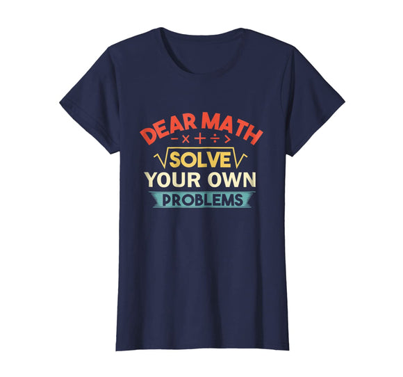 Dear Math Solve Your Own Problems Shirt - Funny Math Shirt