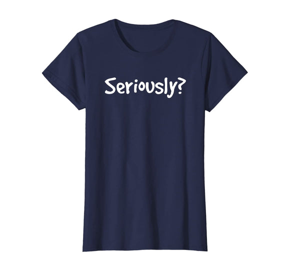 SERIOUSLY? | Funny Sarcastic Popular Quote T-shirt