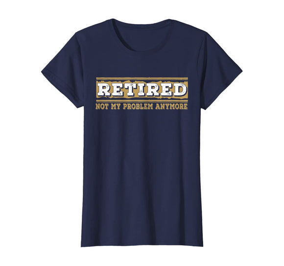 Retired Not My Problem Anymore Funny Retirement Gift T-Shirt