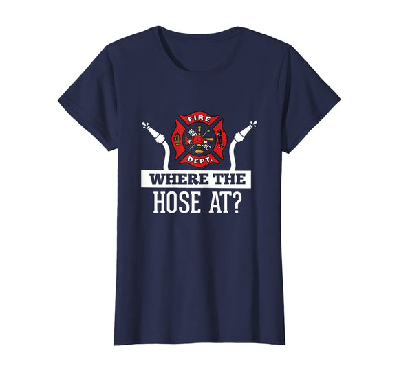 Where The Hose At? Funny Firefighter T-Shirt Fireman Gift