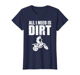 All I Need Is Dirt Bike Motocross Off-Roading T-Shirt