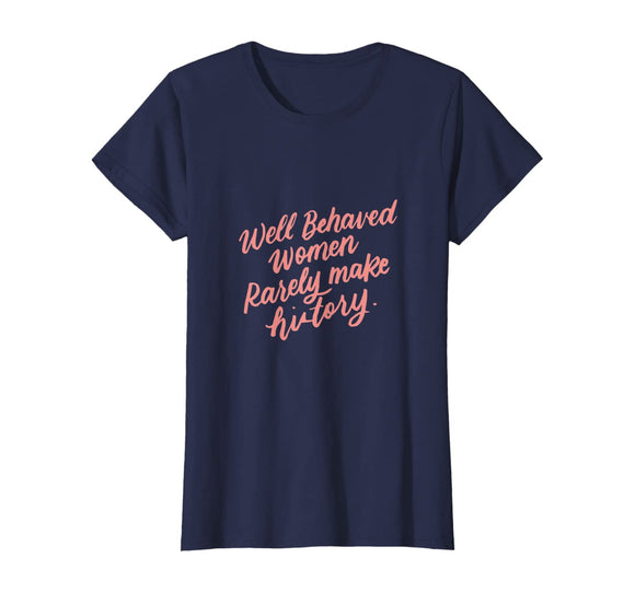 Well Behaved Women Rarely Make History Feminist Quotes Shirt