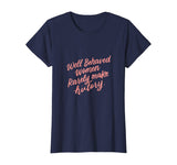 Well Behaved Women Rarely Make History Feminist Quotes Shirt