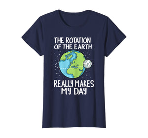 Rotation of the Earth Makes My Day Funny Science Shirt