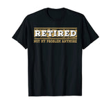 Retired Not My Problem Anymore Funny Retirement Gift T-Shirt