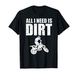 All I Need Is Dirt Bike Motocross Off-Roading T-Shirt