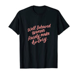 Well Behaved Women Rarely Make History Feminist Quotes Shirt