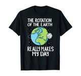 Rotation of the Earth Makes My Day Funny Science Shirt