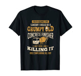 Concrete Finisher shirt Someday I Would Be A Grumpy Old Gift T-Shirt