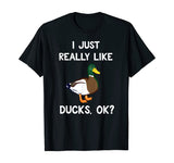 Funny Duck Gift For Duck Lovers I Just Really Like Ducks OK? T-Shirt