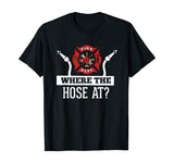 Where The Hose At? Funny Firefighter T-Shirt Fireman Gift