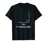Yes Im Always Right Angle Funny Math Teacher T-Shirt