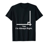Yes Im Always Right Angle Funny Math Teacher T Shirts