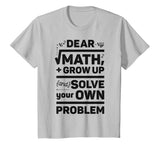 Dear Math Grow Up and Solve Your Own Problem Funny School T-Shirt