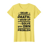 Dear Math Grow Up and Solve Your Own Problem Funny School T-Shirt
