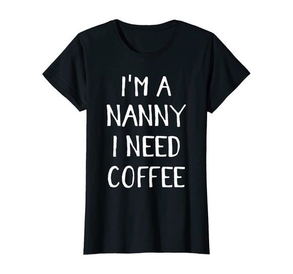 Womens Im a Nanny I Need Coffee Funny Babysitter Grandma Gift T-Shirt