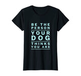 Be the Person Your Dog Thinks You Are, Funny Dog Lover T-Shirt