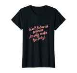 Well Behaved Women Rarely Make History Feminist Quotes Shirt