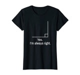 Yes Im Always Right Angle Funny Math Teacher T-Shirt