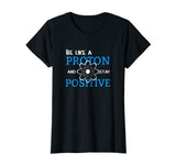 Be Like A Proton And Stay Positive Motivation Science Shirt