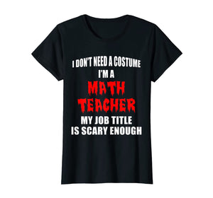 Don't Need A Costume I'm a Math Teacher Funny Halloween Gift T-Shirt