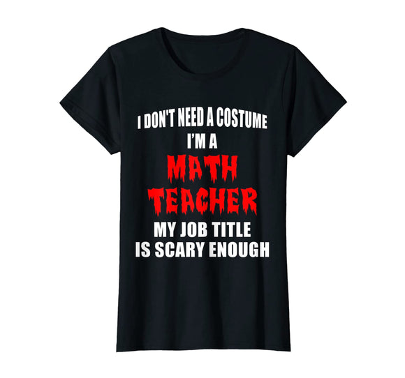 Don't Need A Costume I'm a Math Teacher Funny Halloween Gift T-Shirt
