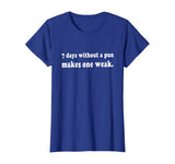 7 Days Without A Pun Makes One Weak Funny T-Shirt