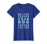 Be the Person Your Dog Thinks You Are, Funny Dog Lover T-Shirt