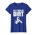 All I Need Is Dirt Bike Motocross Off-Roading T-Shirt