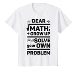 Dear Math Grow Up and Solve Your Own Problem Funny School T-Shirt