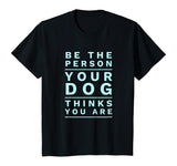 Be the Person Your Dog Thinks You Are, Funny Dog Lover T-Shirt
