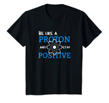 Be Like A Proton And Stay Positive Motivation Science Shirt