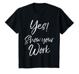 Yes! Show Your Work Shirt for Teachers Math Funny Teaching