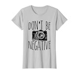Cute Don't Be Negative Funny Camera Pun Photography T-Shirt