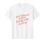 Well Behaved Women Rarely Make History Feminist Quotes Shirt