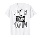 Cute Don't Be Negative Funny Camera Pun Photography T-Shirt