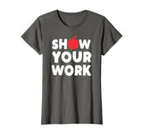 Funny Math Teacher T-Shirt Show Your Work Shirt
