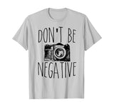 Cute Don't Be Negative Funny Camera Pun Photography T-Shirt