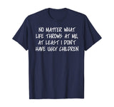 At least I don't have ugly children Funny Family T-shirt