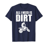 All I Need Is Dirt Bike Motocross Off-Roading T-Shirt
