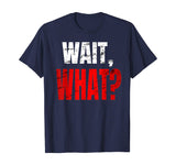 WAIT, WHAT? Distressed Teenage Slang Funny Birthday Gift T-Shirt