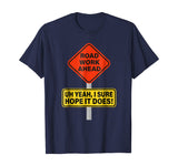 Roadwork Road Work Ahead I Hope It Does T-Shirt Funny Vine