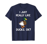Funny Duck Gift For Duck Lovers I Just Really Like Ducks OK? T-Shirt