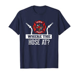 Where The Hose At? Funny Firefighter T-Shirt Fireman Gift