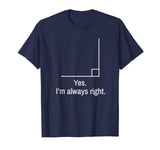 Yes Im Always Right Angle Funny Math Teacher T-Shirt
