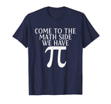 Pi Teacher Student Gift T-Shirt Come to Math Side We Have Pi