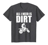 All I Need Is Dirt Bike Motocross Off-Roading T-Shirt