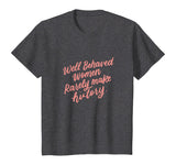 Well Behaved Women Rarely Make History Feminist Quotes Shirt